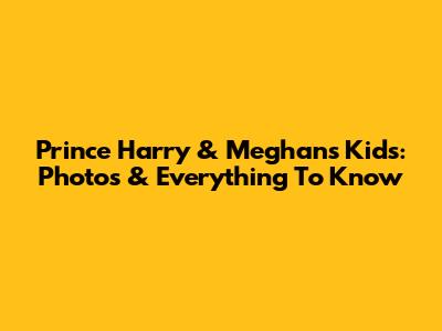 Prince Harry & Meghan's Kids: Photos & Everything To Know