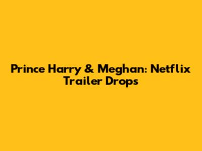 Prince Harry & Meghan: Netflix Trailer Drops