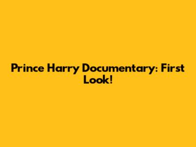 Prince Harry Documentary: First Look!