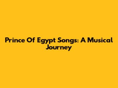 Prince Of Egypt Songs: A Musical Journey