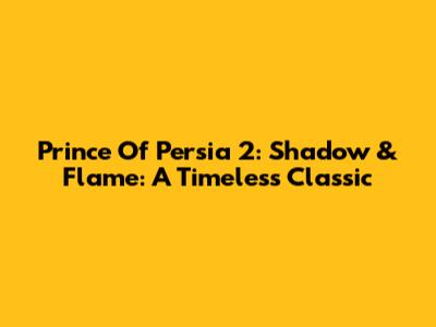 Prince Of Persia 2: Shadow & Flame: A Timeless Classic