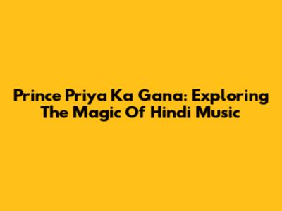 Prince Priya Ka Gana: Exploring The Magic Of Hindi Music