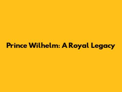 Prince Wilhelm: A Royal Legacy