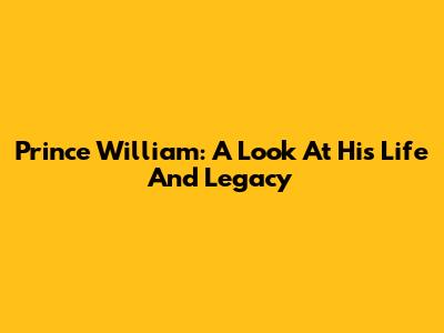 Prince William: A Look At His Life And Legacy