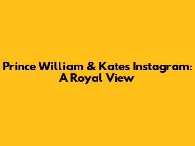 Prince William & Kate's Instagram: A Royal View