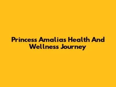 Princess Amalia's Health And Wellness Journey