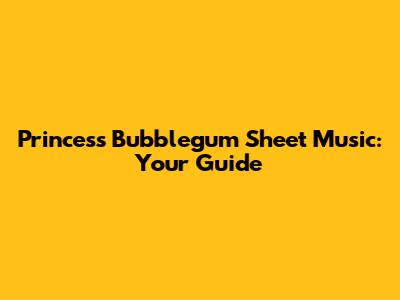 Princess Bubblegum Sheet Music: Your Guide