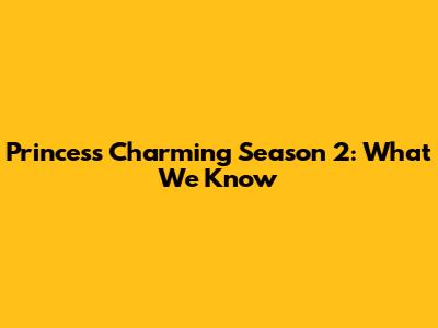 Princess Charming Season 2: What We Know