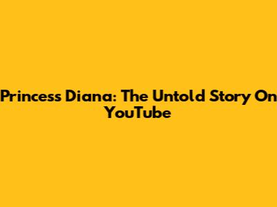 Princess Diana: The Untold Story On YouTube