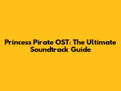 Princess Pirate OST: The Ultimate Soundtrack Guide