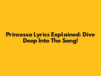 Princessa Lyrics Explained: Dive Deep Into The Song!