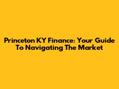 Princeton KY Finance: Your Guide To Navigating The Market