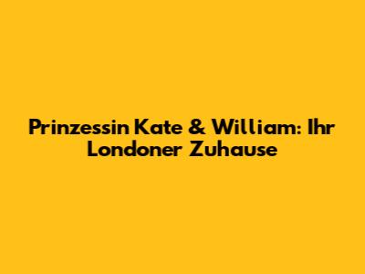 Prinzessin Kate & William: Ihr Londoner Zuhause