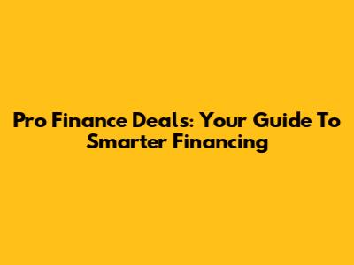 Pro Finance Deals: Your Guide To Smarter Financing