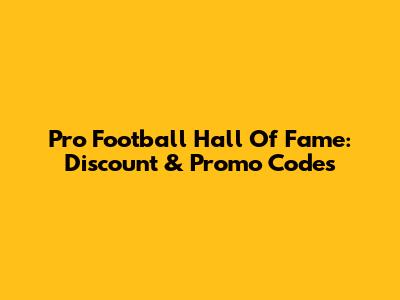 Pro Football Hall Of Fame: Discount & Promo Codes
