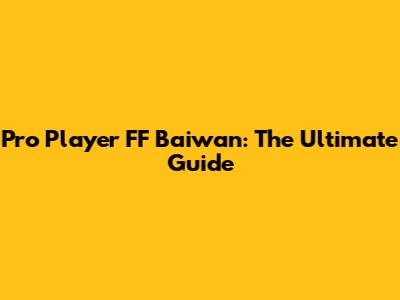 Pro Player FF Baiwan: The Ultimate Guide