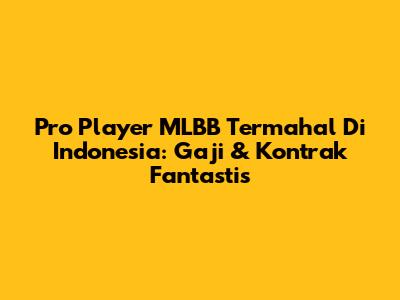 Pro Player MLBB Termahal Di Indonesia: Gaji & Kontrak Fantastis