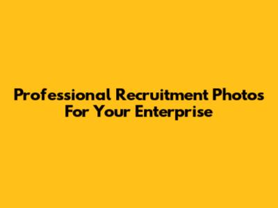Professional Recruitment Photos For Your Enterprise