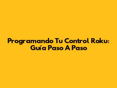 Programando Tu Control Roku: Guía Paso A Paso