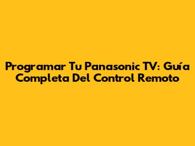 Programar Tu Panasonic TV: Guía Completa Del Control Remoto