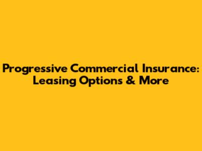 Progressive Commercial Insurance: Leasing Options & More