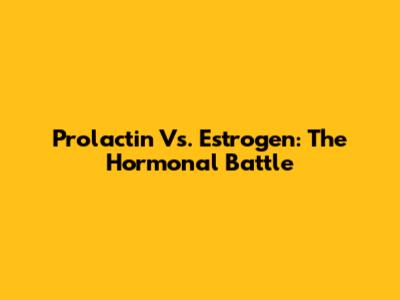 Prolactin Vs. Estrogen: The Hormonal Battle