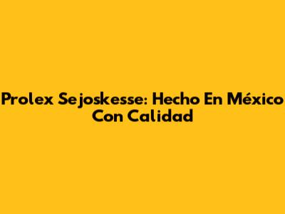 Prolex Sejoskesse: Hecho En México Con Calidad