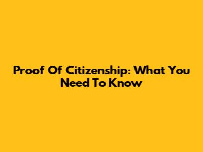 Proof Of Citizenship: What You Need To Know