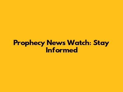 Prophecy News Watch: Stay Informed