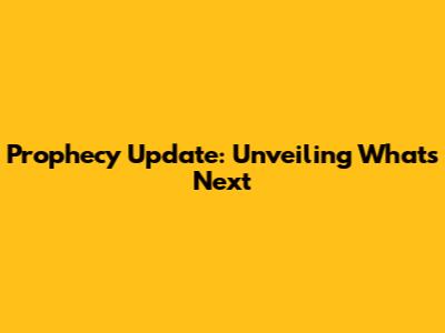Prophecy Update: Unveiling What's Next