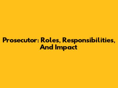Prosecutor: Roles, Responsibilities, And Impact
