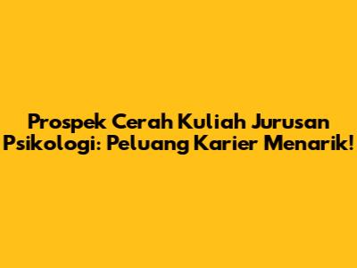 Prospek Cerah Kuliah Jurusan Psikologi: Peluang Karier Menarik!