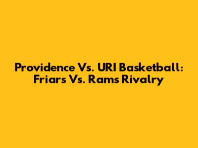 Providence Vs. URI Basketball: Friars Vs. Rams Rivalry