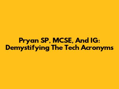 Pryan SP, MCSE, And IG: Demystifying The Tech Acronyms
