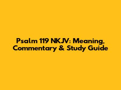 Psalm 119 NKJV: Meaning, Commentary & Study Guide