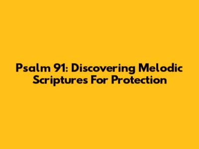 Psalm 91: Discovering Melodic Scriptures For Protection