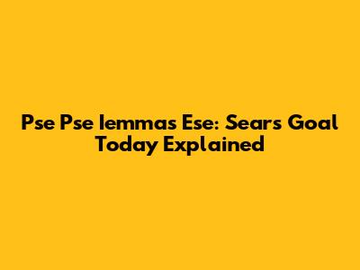 Pse Pse Iemmas Ese: Sears' Goal Today Explained