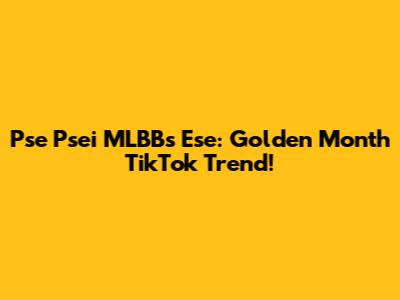 Pse Psei MLBBs Ese: Golden Month TikTok Trend!