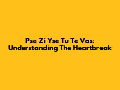 Pse Zi Yse Tu Te Vas: Understanding The Heartbreak