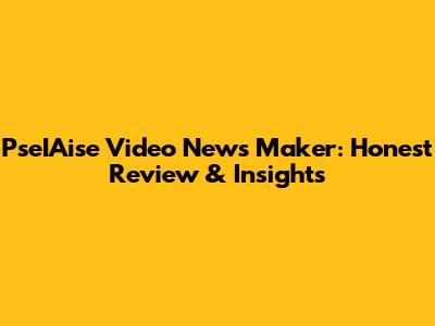 PseIAise Video News Maker: Honest Review & Insights