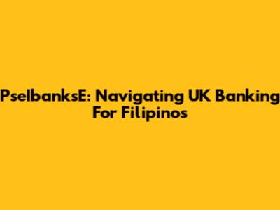 PseIbanksE: Navigating UK Banking For Filipinos