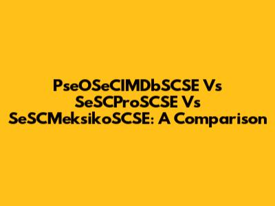 PseOSeCIMDbSCSE Vs SeSCProSCSE Vs SeSCMeksikoSCSE: A Comparison