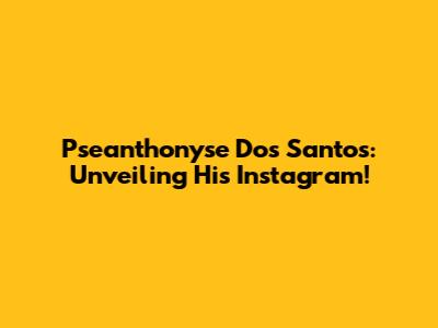 Pseanthonyse Dos Santos: Unveiling His Instagram!