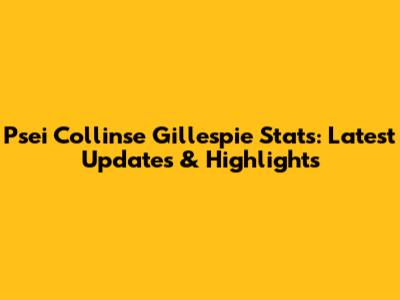 Psei Collinse Gillespie Stats: Latest Updates & Highlights
