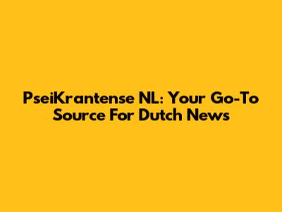 PseiKrantense NL: Your Go-To Source For Dutch News