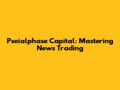 Pseialphase Capital: Mastering News Trading