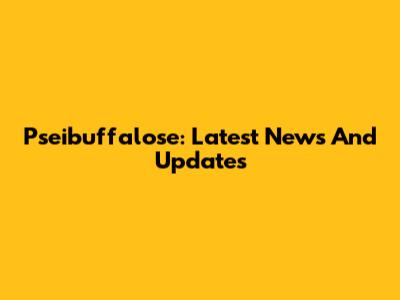 Pseibuffalose: Latest News And Updates