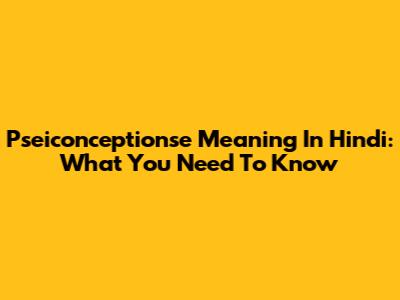 Pseiconceptionse Meaning In Hindi: What You Need To Know
