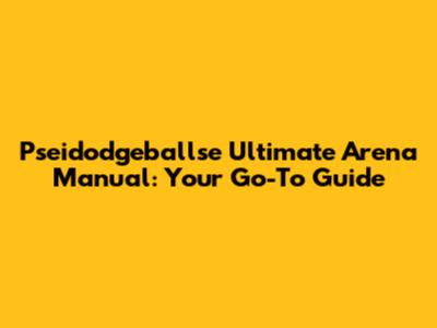 Pseidodgeballse Ultimate Arena Manual: Your Go-To Guide