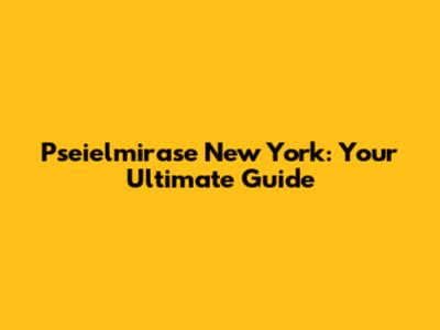 Pseielmirase New York: Your Ultimate Guide